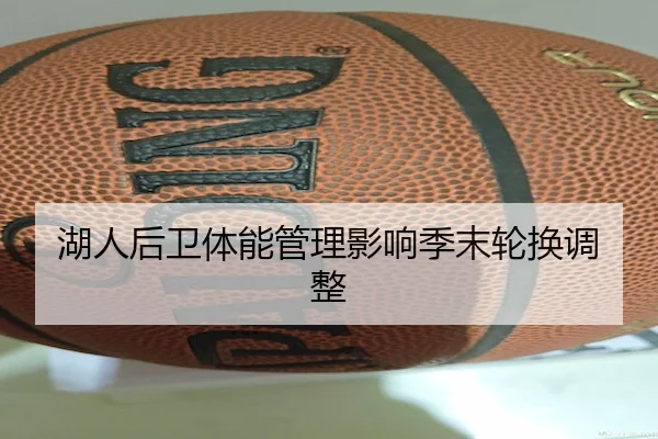 湖人后卫体能管理影响季末轮换调整